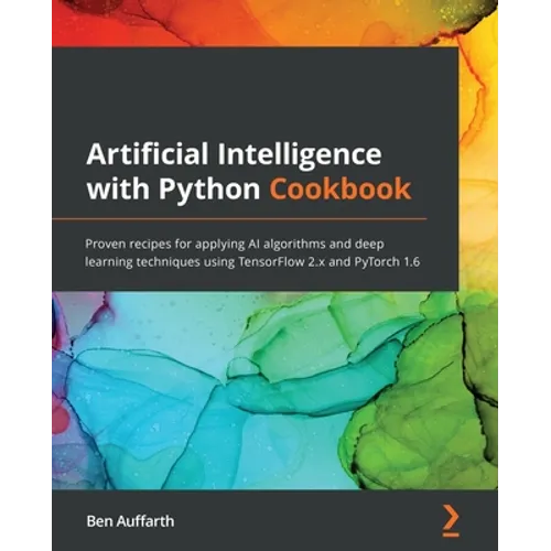 Artificial Intelligence with Python Cookbook: Proven recipes for applying AI algorithms and deep learning techniques using TensorFlow 2.x and PyTorch