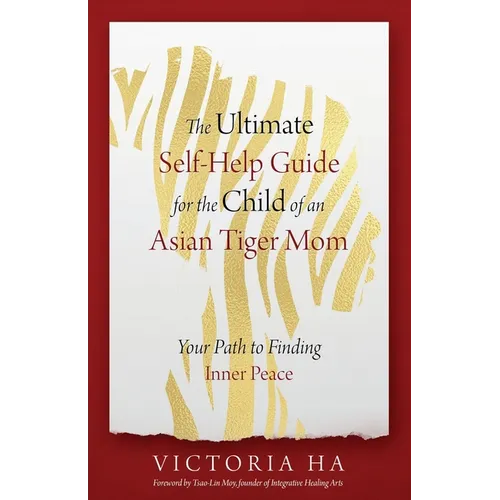 The Ultimate Self-Help Guide for the Child of an Asian Tiger Mom: Your Path to Finding Inner Peace