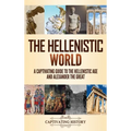 The Hellenistic World: A Captivating Guide to the Hellenistic Age and Alexander the Great