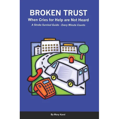 Broken Trust - When Cries For Help Are Not Heard: A Stroke Survival Guide - Every Minute Counts