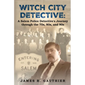 Witch City Detective: A Salem Police Detective's Journey Through the 1970s, 80s, and 90s: