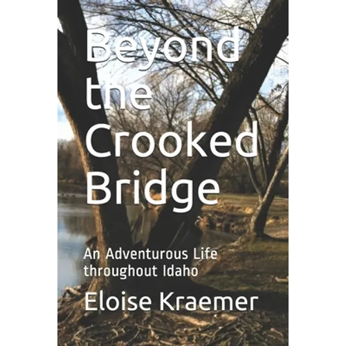 Beyond the Crooked Bridge: An Adventurous Life Throughout Idaho