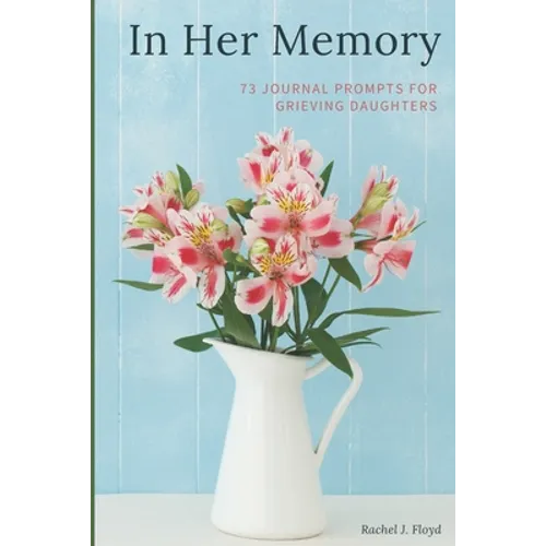 In Her Memory: 73 Journal Prompts for grieving Daughters