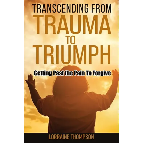 Transcending from Trauma to Triumph: Getting Past The Pain to Forgive