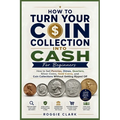 How To Turn Your Coin Collection Into Cash For Beginners: How to Sell Pennies, Dimes, Quarters, Silver Coins, Gold Coins, and Coin Collections Without
