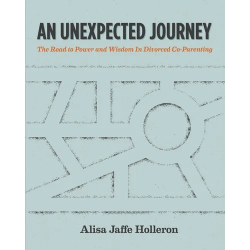 An Unexpected Journey: The Road to Power and Wisdom in Divorced Co-Parenting