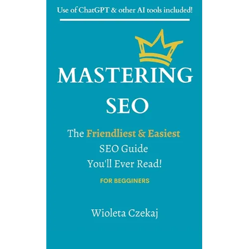 Mastering Seo: The Friendliest & Easiest Guide You'll Ever Read