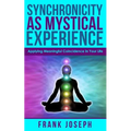 Synchronicity as Mystical Experience: Applying Meaningful Coincidence in Your Life