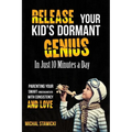 Release Your Kid's Dormant Genius In Just 10 Minutes a Day: Parenting Your Smart Underachiever With Consistency and Love