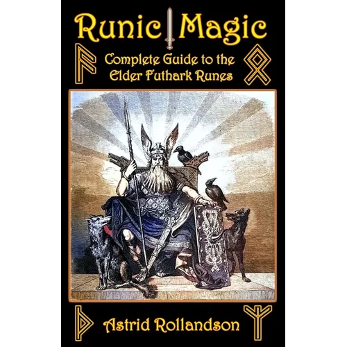 Runic Magic: Complete Guide to the Elder Futhark Runes: Meaning, Ritual Work, and Divination
