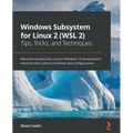 Windows Subsystem for Linux 2 (WSL 2) Tips, Tricks, and Techniques: Maximise productivity of your Windows 10 development machine with custom workflows