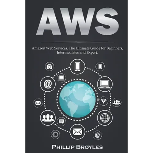 Aws: Amazon Web Services. The Ultimate Guide for Beginners, Intermediates and Expert.