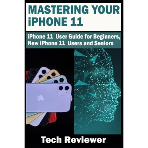 Mastering Your iPhone 11: iPhone 11 User Guide for Beginners, New iPhone 11 Users and Seniors