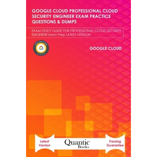 Google Cloud Professional Cloud Security Engineer Exam Practice Questions & Dumps: Exam Study Guide for Professional Cloud Security Engineer Exam Prep