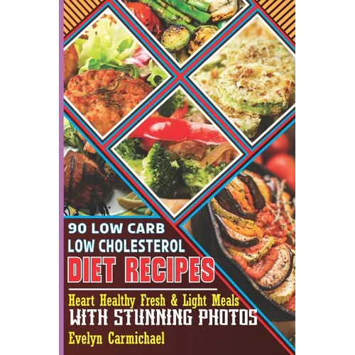 90 Low Carb Low Cholesterol Diet Recipes: Heart Healthy Fresh & Light Meals with Stunning Photos