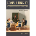Consulting 101, 2nd Edition: 101 Tips for Success in Consulting