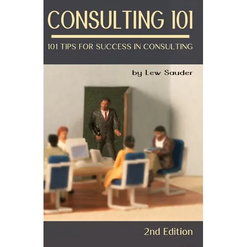 Consulting 101, 2nd Edition: 101 Tips for Success in Consulting