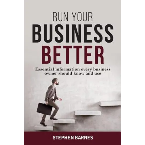 Run Your Business Better: Essential information every business owner should know and use
