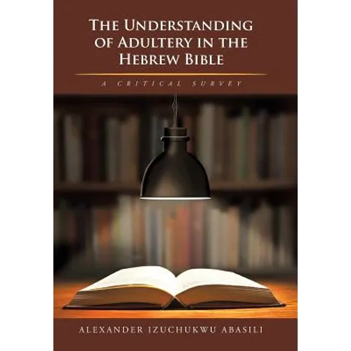 The Understanding of Adultery in the Hebrew Bible: A Critical Survey
