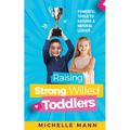 Raising Strong-Willed Toddlers: Powerful Tools for Raising a Natural Born Leader