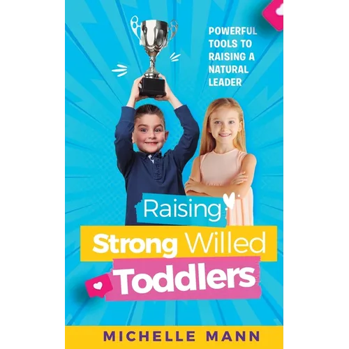 Raising Strong-Willed Toddlers: Powerful Tools for Raising a Natural Born Leader