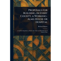 Proposals for Building, in Every County, a Working-Alms-House or Hospital