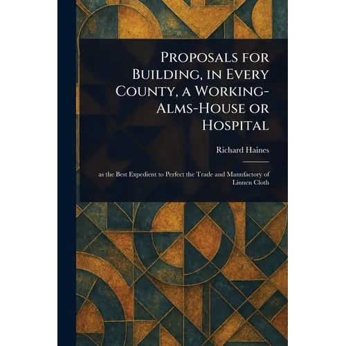 Proposals for Building, in Every County, a Working-Alms-House or Hospital