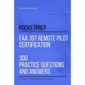 RocketPrep FAA 107 Remote Pilot Certification 300 Practice Questions and Answers: Dominate Your Certification Exam