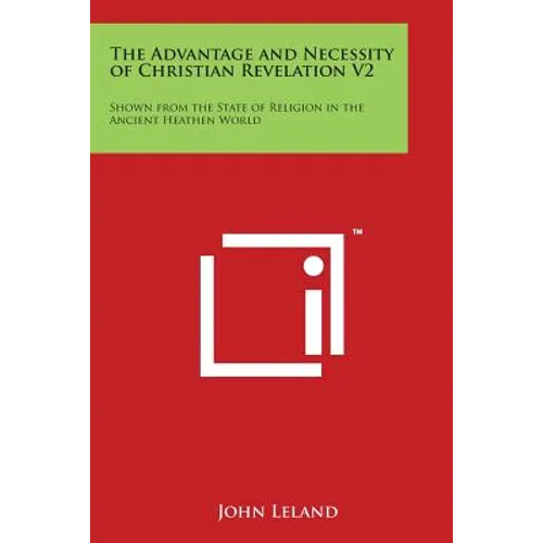 The Advantage and Necessity of Christian Revelation V2: Shown from the State of Religion in the Ancient Heathen World