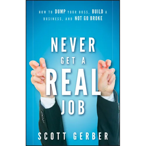 Never Get a Real Job: How to Dump Your Boss, Build a Business and Not Go Broke