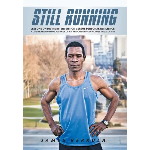 Still Running: Lessons on Divine Intervention Versus Personal Resilience: A Life-Transforming Journey of an African Orphan Across the