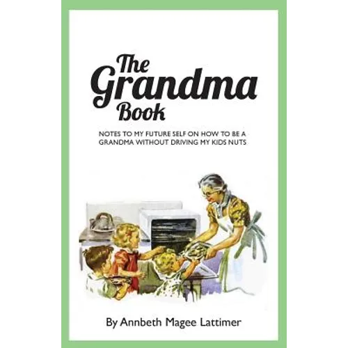 The Grandma Book: Notes to my future self on how to be a grandma without driving my kids nuts