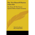 The Von Hassell Diaries 1938-1944: The Story Of The Forces Against Hitler Inside Germany