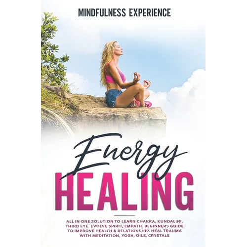 Energy Healing: All in One Solution to Learn Chakra, Kundalini, Third Eye. Evolve Spirit, Empath. Beginners Guide to Improve Health &