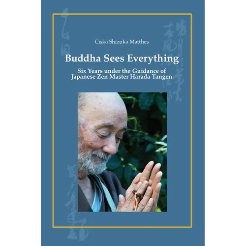 Buddha Sees Everything: Six Years under the Guidance of Japanese Zen Master Harada Tangen