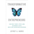 Transformative Entrepreneurs: How Walt Disney, Steve Jobs, Muhammad Yunus, and Other Innovators Succeeded