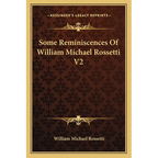 Some Reminiscences Of William Michael Rossetti V2
