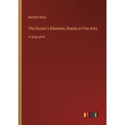 The Doctor's Dilemma; Drama in Five Acts: in large print