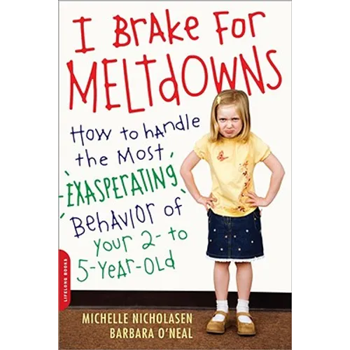 I Brake for Meltdowns: How to Handle the Most Exasperating Behavior of Your 2- To 5-Year-Old