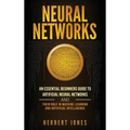 Neural Networks: An Essential Beginners Guide to Artificial Neural Networks and their Role in Machine Learning and Artificial Intelligence