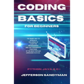 Coding Basics for Beginners: The Smart Way to Approach the World of Computer Programming and the Fundamental Functions of the Most Popular Languages S