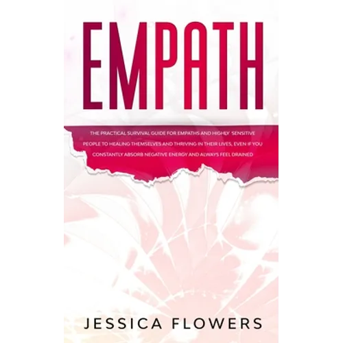 Empath The Practical Survival Guide for Empaths and Highly Sensitive People to Healing Themselves and Thriving In Their Lives, Even if You Constantly