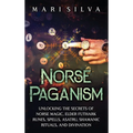 Norse Paganism: Unlocking the Secrets of Norse Magic, Elder Futhark Runes, Spells, Asatru, Shamanic Rituals, and Divination