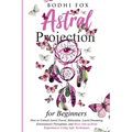 Astral Projection for Beginners: How To Unlock Astral Travel, Bilocation, Lucid Dreaming, Extrasensory Perception, and Have Out-of-Body Experiences Us