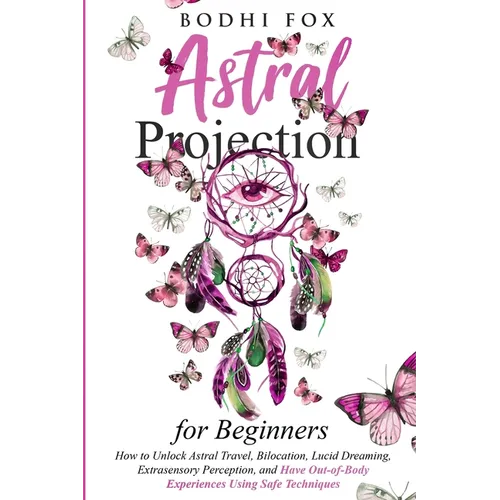 Astral Projection for Beginners: How To Unlock Astral Travel, Bilocation, Lucid Dreaming, Extrasensory Perception, and Have Out-of-Body Experiences Us
