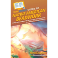 HowExpert Guide to Native American Beadwork: 80 Tips to Learn about the Art and Love of Creating Your Own Native American Beadwork