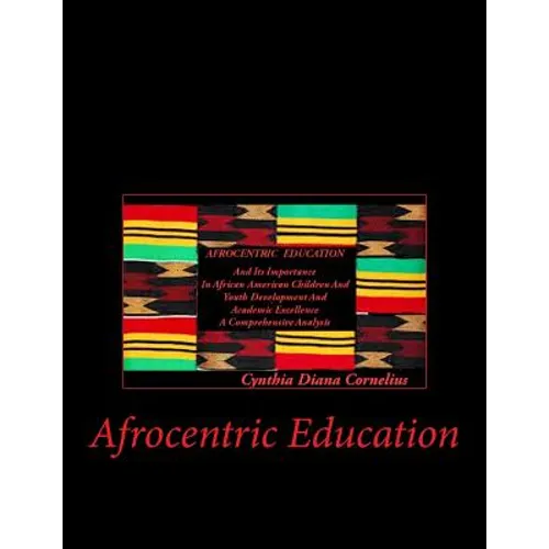 Afrocentric Education: Afrocentric Education And Its Importance In African American Children And Youth Development And Academic Excellence