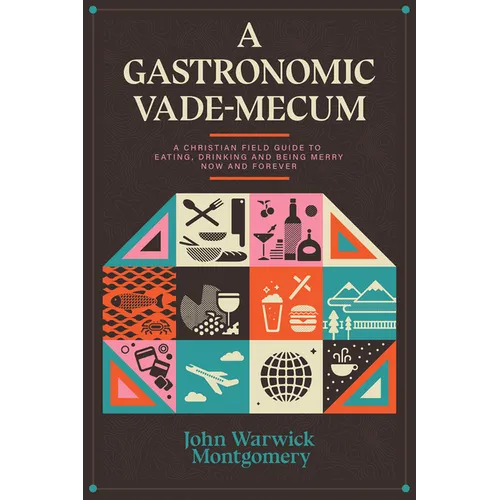 A Gastronomic Vade Mecum: A Christian Field Guide to Eating, Drinking, and Being Merry Now and Forever