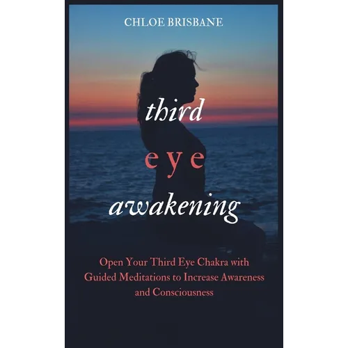 Third Eye Awakening: Open Your Third Eye Chakra with Guided Meditation to Increase Awareness and Consciousness