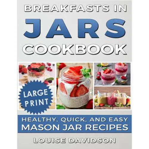 Breakfasts in Jars Cookbook ***Large Print Edition***: Healthy, Quick and Easy Mason Jar Recipes